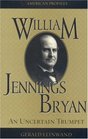 William Jennings Bryan An Uncertain Trumpet