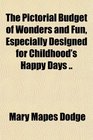 The Pictorial Budget of Wonders and Fun Especially Designed for Childhood's Happy Days