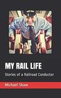 MY RAIL LIFE Stories of a Railroad Conductor