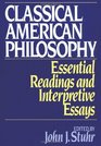 Classical American Philosophy Essential Readings and Interpretive Essays