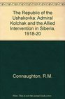 The Republic of the Ushakovka Admiral Kolchak and the Allied Intervention in Siberia 191820