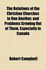 The Relations of the Christian Churches to One Another and Problems Growing Out of Them Especially in Canada