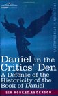 Daniel in the Critics' Den A Defense of the Historicity of the Book of Daniel