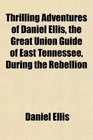 Thrilling Adventures of Daniel Ellis the Great Union Guide of East Tennessee During the Rebellion