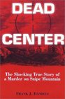 Dead Center The Shocking True Story of a Murder on Snipe Mountain