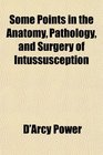 Some Points in the Anatomy Pathology and Surgery of Intussusception