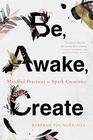 Be Awake Create Mindful Practices to Spark Creativity