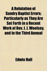 A Refutation of Sundry Baptist Errors Particularly as They Are Set Forth in a Recent Work of Rev J J Woolsey and in the Third Annual