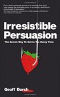 Irresistible Persuasion The Secret Way To Get To Yes Every Time