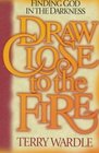 Draw Close to the Fire Finding God in the Darkness