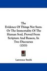The Evidence Of Things Not Seen Or The Immortality Of The Human Soul Proved From Scripture And Reason In Two Discourses