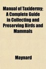 Manual of Taxidermy A Complete Guide in Collecting and Preserving Birds and Mammals