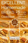 Excellent homemade bread Cookbook 25 simple recipes for baking in your oven