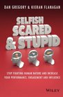 Selfish Scared and Stupid Stop Fighting Human Nature And Increase Your Performance Engagement And Influence