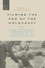 Filming the End of the Holocaust Allied Documentaries Nuremberg and the Liberation of the Concentration Camps