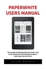 Paperwhite Users Manual The Complete Kindle Paperwhite User Guide  How To Get Started And Find Unlimited Free Books  Little Known Tips And Tricks