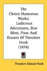 The Choice Humorous Works Ludicrous Adventures Bon Mots Puns And Hoaxes Of Theodore Hook