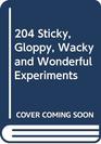 204 Sticky Gloppy Wacky and Wonderful Experiments