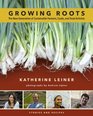 Growing Roots: The New Generation of Sustainable Farmers, Cooks, and Food Activists Stories and Recipes from Young People Eating What they Sow
