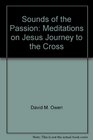 Sounds of the Passion Meditations on Jesus' journey to the cross