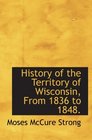 History of the Territory of Wisconsin From 1836 to 1848