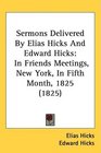 Sermons Delivered By Elias Hicks And Edward Hicks In Friends Meetings New York In Fifth Month 1825
