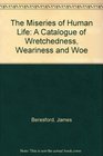 The Miseries of Human Life A Catalogue of Wretchedness Weariness and Woe