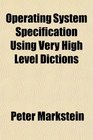Operating System Specification Using Very High Level Dictions