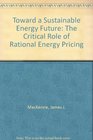 Toward a Sustainable Energy Future The Critical Role of Rational Energy Pricing