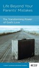 Life Beyond Your Parents' Mistakes The Transforming Power of God's Love