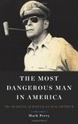 The Most Dangerous Man in America The Making of Douglas MacArthur