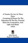 A Treatise On Art In Three Parts Consisting Of Essays On The Education Of The Eye Practical Hints On Composition And Light And Shade