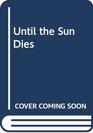Until the Sun Dies