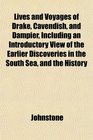 Lives and Voyages of Drake Cavendish and Dampier Including an Introductory View of the Earlier Discoveries in the South Sea and the History