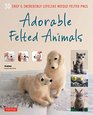 Adorable Felted Animals 30 Easy  Incredibly Lifelike Needle Felted Pals