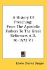 A History Of Preaching From The Apostolic Fathers To The Great Reformers AD 701572 V1