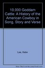 10000 Goddam Cattle A History of the American Cowboy in Song Story and Verse