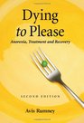 Dying to Please Anorexia Treatment and Recovery 2d ed