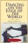 Dancing on the Edge of the World  Jewish Stories of Love Faith and Inspiration