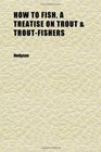 How to Fish a Treatise on Trout