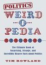 Politics WeirdoPedia The Ultimate Book of Surprising Strange and Incredibly Bizarre Facts about Politics