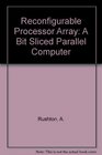 Reconfigurable Processor Array A Bit Sliced Parallel Computer