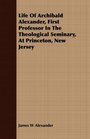 Life Of Archibald Alexander First Professor In The Theological Seminary At Princeton New Jersey