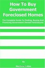 How To Buy Government Foreclosed Homes The Complete Guide To Finding Buying and Financing Government Owned Foreclosures