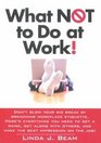 What Not to Do at Work! (Don\'t Blow Your Big Break By Breaching Workplace Etiquette.)