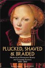 Plucked Shaved and Braided Medieval and Renaissance Beauty and Grooming Practices 10001600