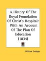 A History Of The Royal Foundation Of Christ's Hospital With An Account Of The Plan Of Education