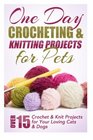 One Day Crocheting  Knitting Projects for Pets Over 15 Crochet  Knit Projects for Your Loving Cats  Dogs
