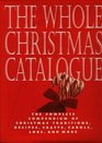 The Whole Christmas Catalogue The Complete Compendium of Christmas Traditions Recipes Crafts Carols Lore and More