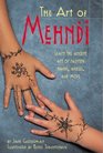 The Art of Mehndi Learn the Ancient Art of Painting Hands Ankles and More